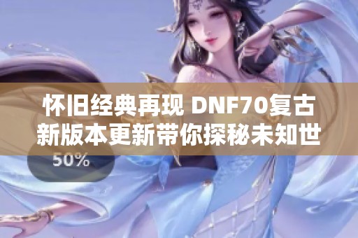 怀旧经典再现 DNF70复古新版本更新带你探秘未知世界
