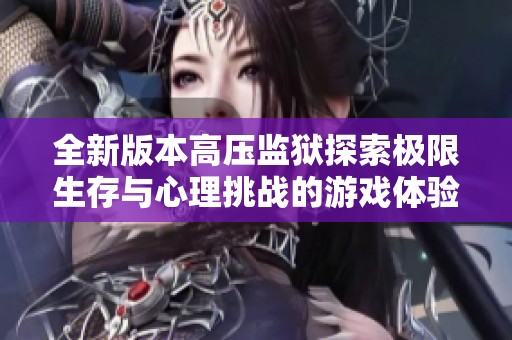 全新版本高压监狱探索极限生存与心理挑战的游戏体验