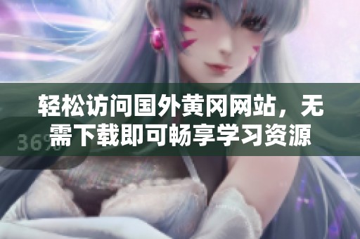 轻松访问国外黄冈网站，无需下载即可畅享学习资源