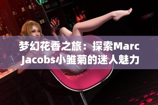 梦幻花香之旅：探索Marc Jacobs小雏菊的迷人魅力