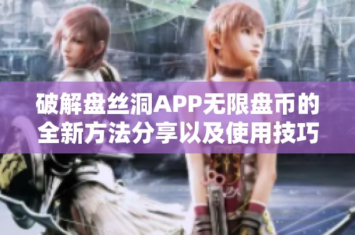 破解盘丝洞APP无限盘币的全新方法分享以及使用技巧解析