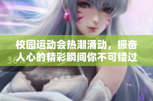 校园运动会热潮涌动，振奋人心的精彩瞬间你不可错过！