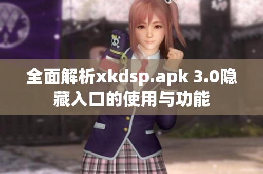 全面解析xkdsp.apk 3.0隐藏入口的使用与功能