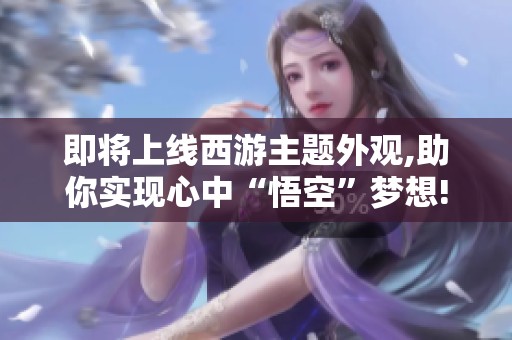 即将上线西游主题外观,助你实现心中“悟空”梦想!