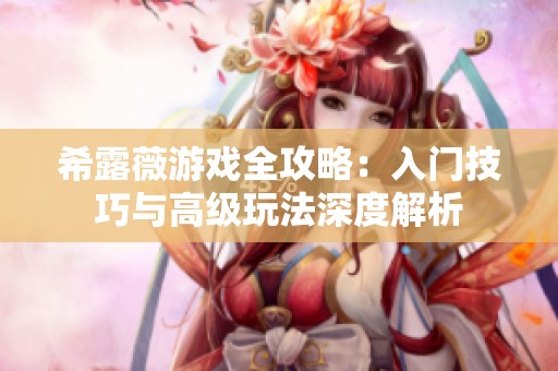 希露薇游戏全攻略：入门技巧与高级玩法深度解析