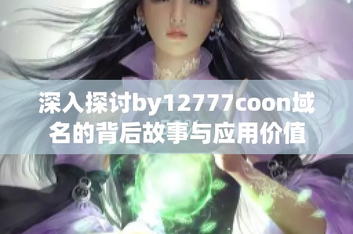 深入探讨by12777coon域名的背后故事与应用价值