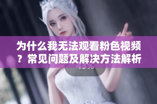 为什么我无法观看粉色视频？常见问题及解决方法解析