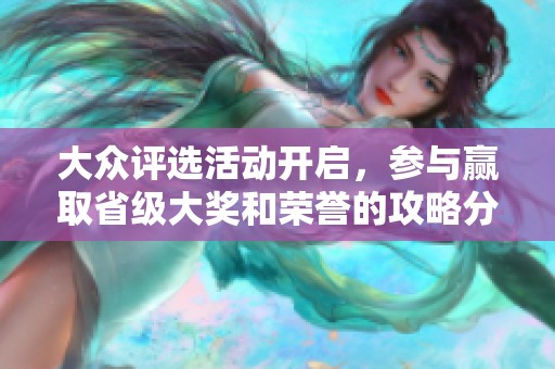 大众评选活动开启，参与赢取省级大奖和荣誉的攻略分享！