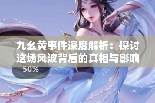 九幺黄事件深度解析：探讨这场风波背后的真相与影响