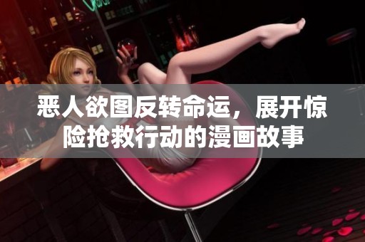 恶人欲图反转命运，展开惊险抢救行动的漫画故事