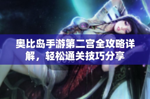 奥比岛手游第二宫全攻略详解，轻松通关技巧分享