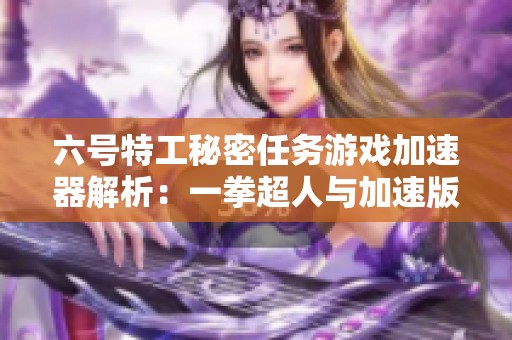 六号特工秘密任务游戏加速器解析：一拳超人与加速版本分享