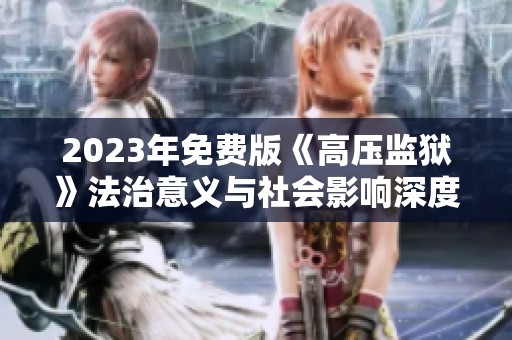 2023年免费版《高压监狱》法治意义与社会影响深度解析