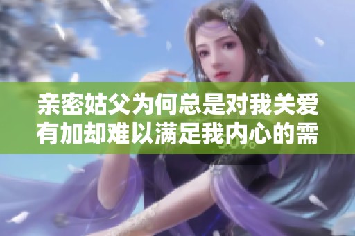 亲密姑父为何总是对我关爱有加却难以满足我内心的需求