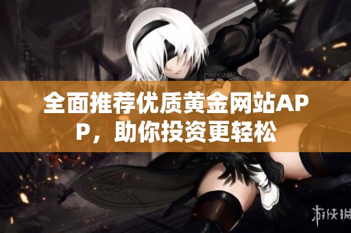 全面推荐优质黄金网站APP，助你投资更轻松