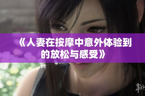 《人妻在按摩中意外体验到的放松与感受》