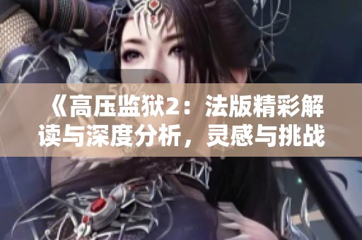 《高压监狱2：法版精彩解读与深度分析，灵感与挑战并存》