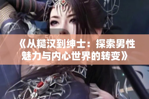 《从糙汉到绅士：探索男性魅力与内心世界的转变》