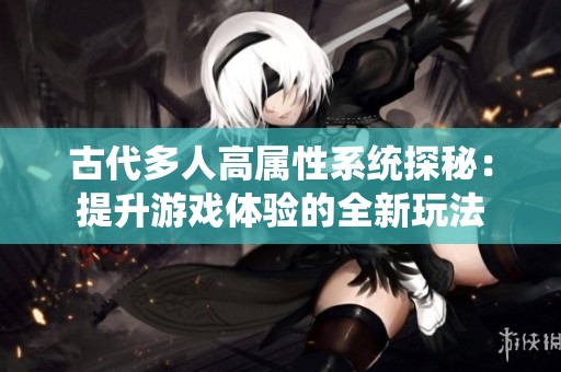 古代多人高属性系统探秘：提升游戏体验的全新玩法