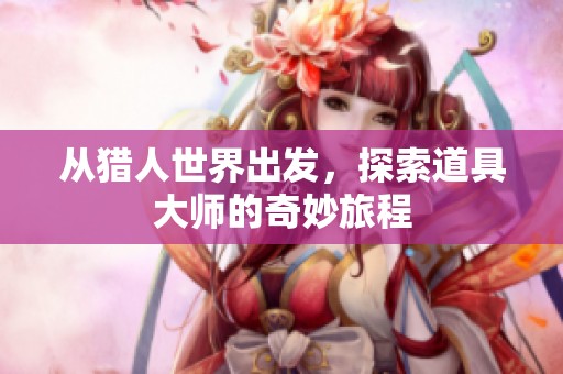 从猎人世界出发，探索道具大师的奇妙旅程