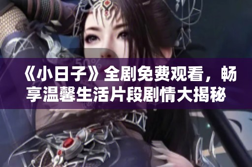 《小日子》全剧免费观看，畅享温馨生活片段剧情大揭秘