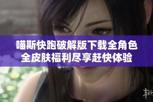 喵斯快跑破解版下载全角色全皮肤福利尽享赶快体验