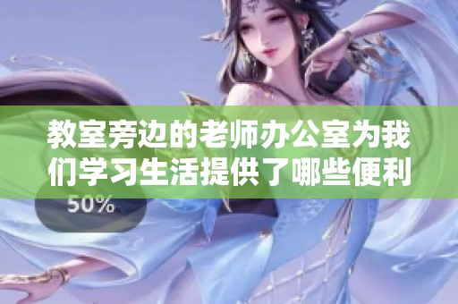 教室旁边的老师办公室为我们学习生活提供了哪些便利