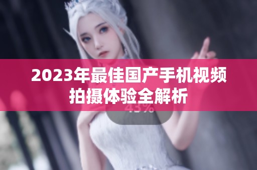 2023年最佳国产手机视频拍摄体验全解析
