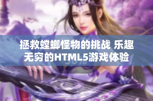 拯救螳螂怪物的挑战 乐趣无穷的HTML5游戏体验