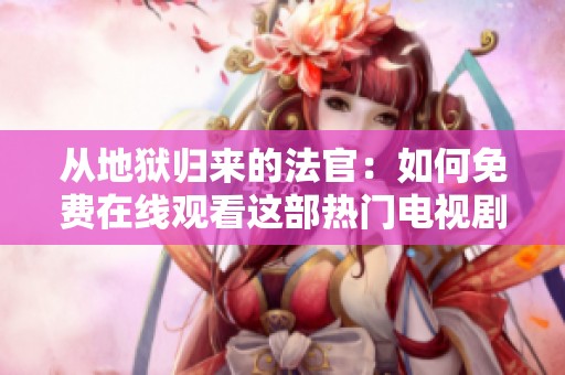 从地狱归来的法官：如何免费在线观看这部热门电视剧