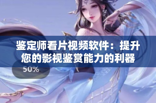 鉴定师看片视频软件：提升您的影视鉴赏能力的利器