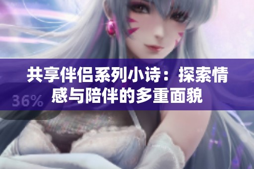 共享伴侣系列小诗：探索情感与陪伴的多重面貌