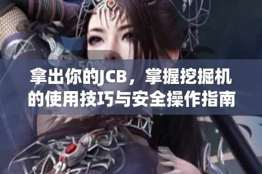 拿出你的JCB，掌握挖掘机的使用技巧与安全操作指南