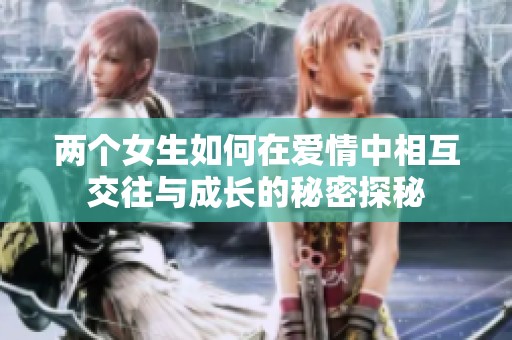 两个女生如何在爱情中相互交往与成长的秘密探秘