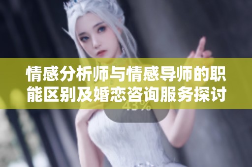 情感分析师与情感导师的职能区别及婚恋咨询服务探讨