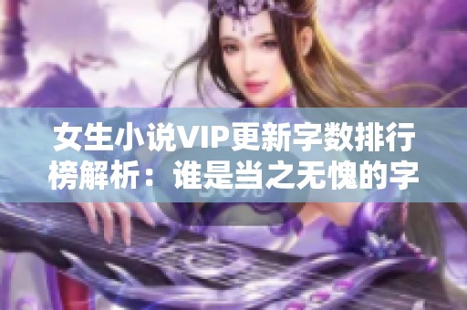女生小说VIP更新字数排行榜解析：谁是当之无愧的字数冠军