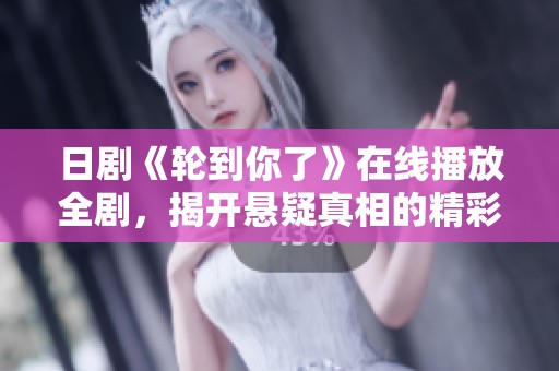 日剧《轮到你了》在线播放全剧，揭开悬疑真相的精彩对决