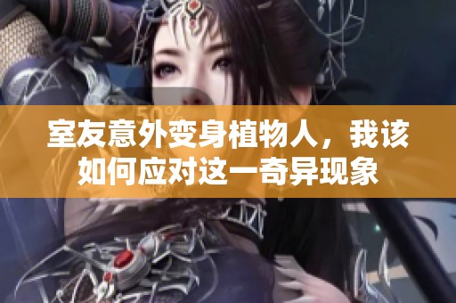 室友意外变身植物人，我该如何应对这一奇异现象