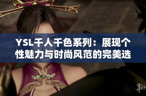 YSL千人千色系列：展现个性魅力与时尚风范的完美选择