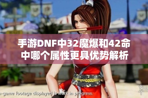 手游DNF中32魔爆和42命中哪个属性更具优势解析