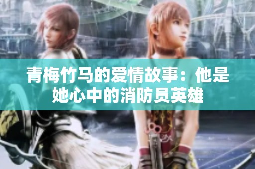 青梅竹马的爱情故事：他是她心中的消防员英雄