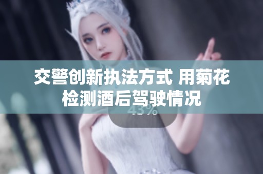 交警创新执法方式 用菊花检测酒后驾驶情况
