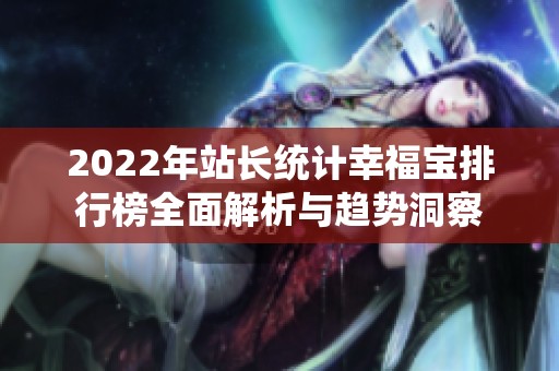 2022年站长统计幸福宝排行榜全面解析与趋势洞察