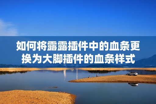 如何将露露插件中的血条更换为大脚插件的血条样式