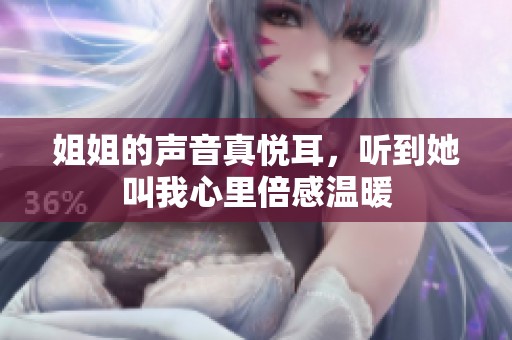姐姐的声音真悦耳，听到她叫我心里倍感温暖