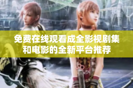 免费在线观看成全影视剧集和电影的全新平台推荐