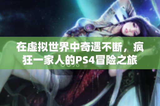 在虚拟世界中奇遇不断，疯狂一家人的PS4冒险之旅