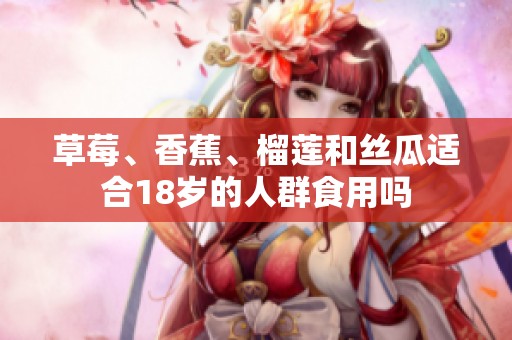 草莓、香蕉、榴莲和丝瓜适合18岁的人群食用吗