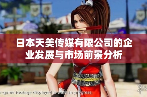 日本天美传媒有限公司的企业发展与市场前景分析