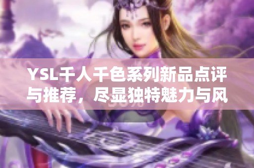 YSL千人千色系列新品点评与推荐，尽显独特魅力与风格